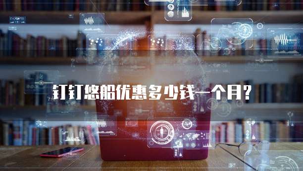 钉钉悠船优惠多少钱一个月?