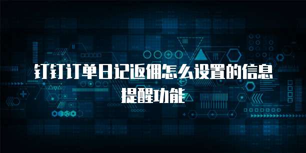 钉钉订单日记返佣怎么设置的信息提醒功能