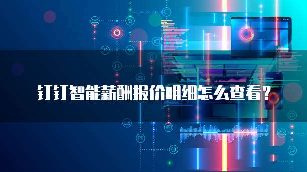 钉钉智能薪酬报价明细怎么查看?