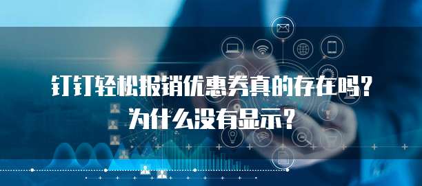 钉钉轻松报销优惠券真的存在吗?为什么没有显示?