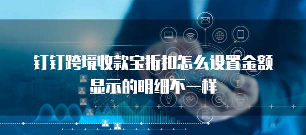 钉钉跨境收款宝折扣怎么设置金额显示的明细不一样