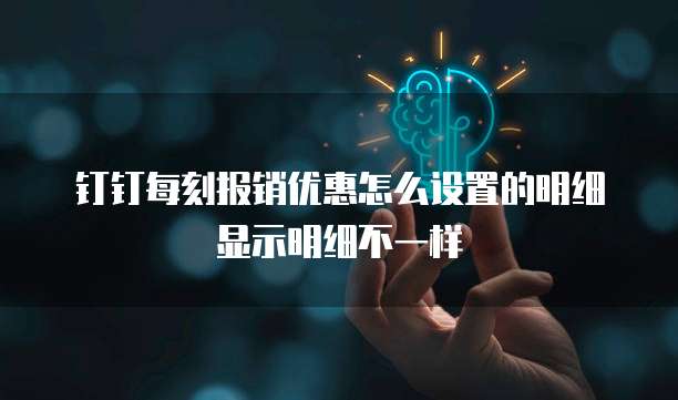 钉钉每刻报销优惠怎么设置的明细显示明细不一样