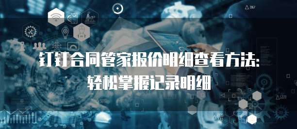 钉钉合同管家报价明细查看方法:轻松掌握记录明细
