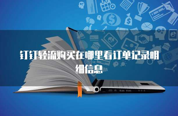 钉钉轻流购买在哪里看订单记录明细信息