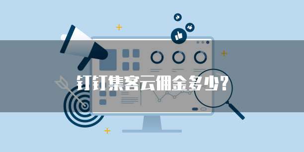 钉钉集客云佣金多少?