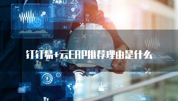 钉钉易+云ERP推荐理由是什么