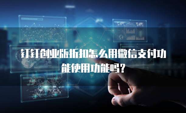 钉钉创业版折扣怎么用微信支付功能使用功能吗?
