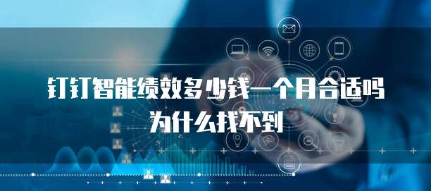 钉钉智能绩效多少钱一个月合适吗为什么找不到
