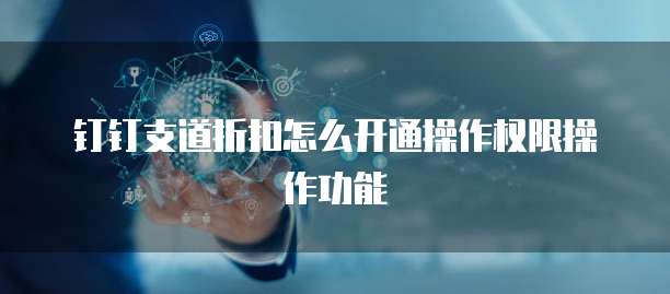 钉钉支道折扣怎么开通操作权限操作功能