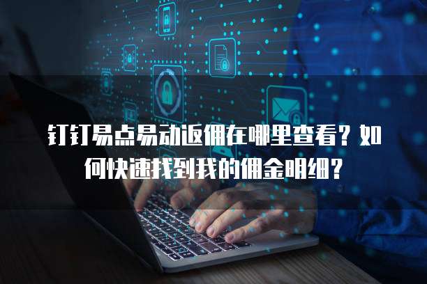 钉钉易点易动返佣在哪里查看?如何快速找到我的佣金明细?
