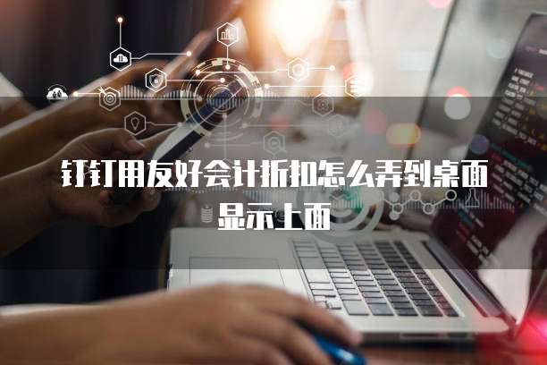 钉钉用友好会计折扣怎么弄到桌面显示上面