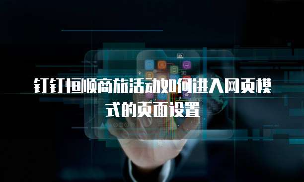 钉钉恒顺商旅活动如何进入网页模式的页面设置