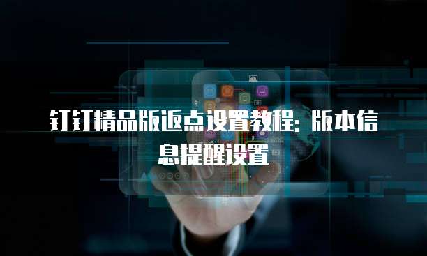 钉钉精品版返点设置教程: 版本信息提醒设置