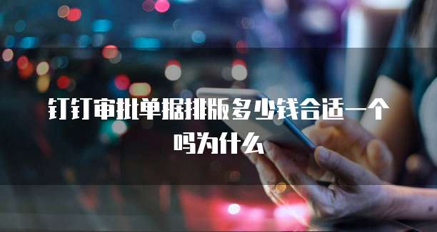 钉钉审批单据排版多少钱合适一个吗为什么