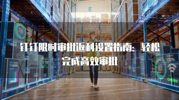 钉钉限时审批返利设置指南:轻松完成高效审批