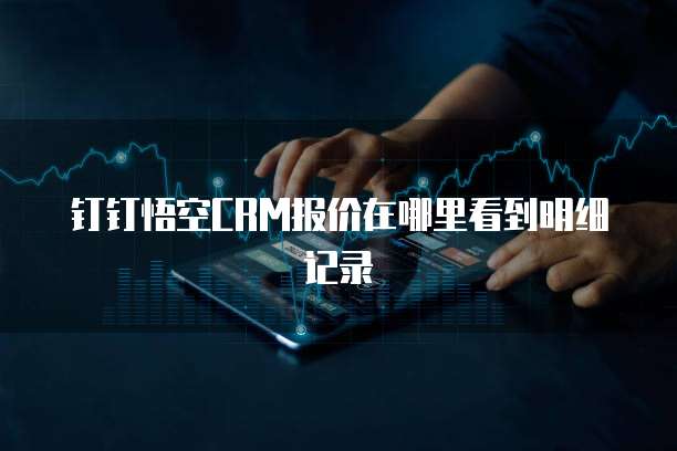 钉钉悟空CRM报价在哪里看到明细记录