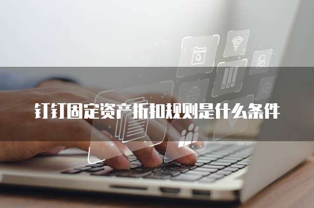 钉钉固定资产折扣规则是什么条件