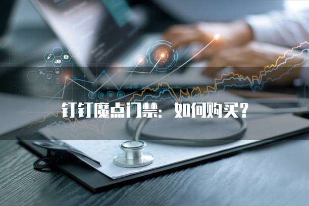 钉钉魔点门禁：如何购买？