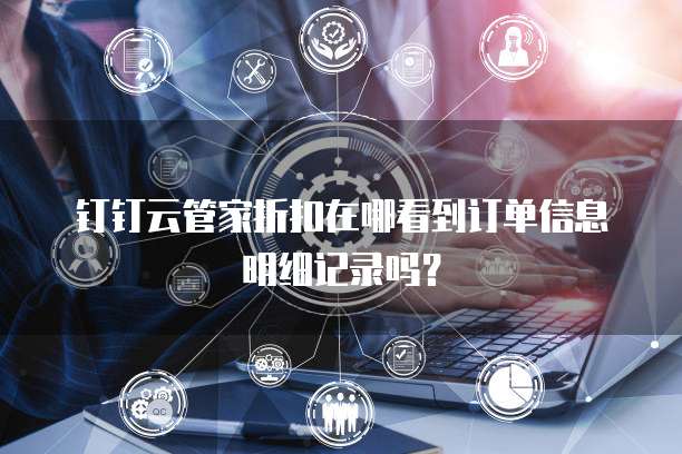 钉钉云管家折扣在哪看到订单信息明细记录吗?