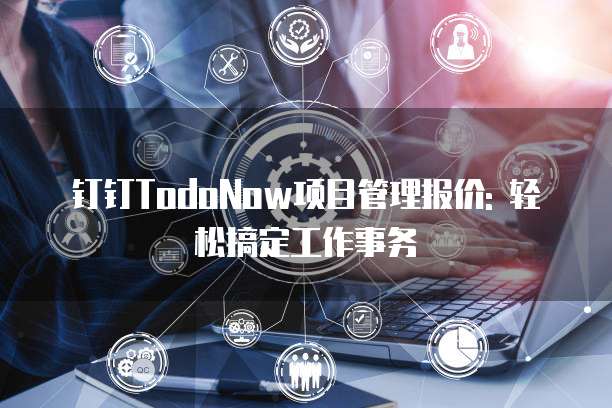 钉钉TodoNow项目管理报价: 轻松搞定工作事务