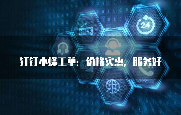 钉钉小蜂工单:价格实惠,服务好