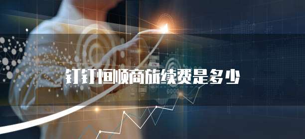 钉钉恒顺商旅续费是多少