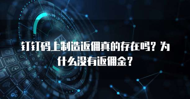 钉钉码上制造返佣真的存在吗?为什么没有返佣金?