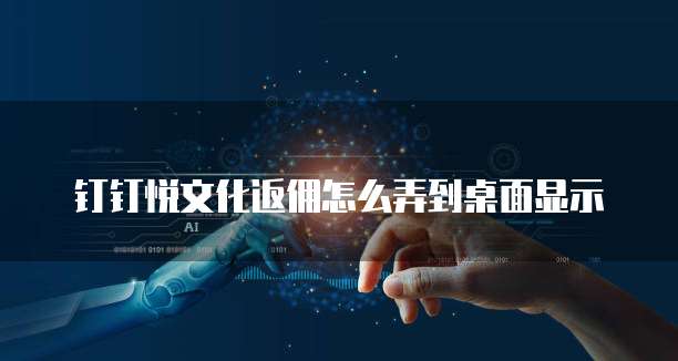钉钉悦文化返佣怎么弄到桌面显示