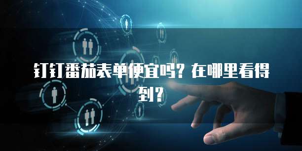 钉钉番茄表单便宜吗?在哪里看得到?