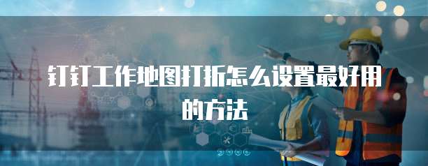 钉钉工作地图打折怎么设置最好用的方法