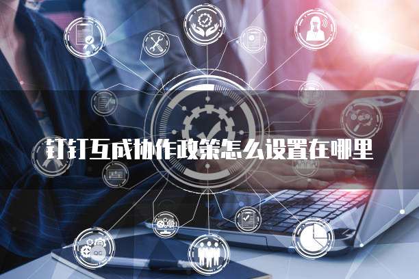 钉钉互成协作政策怎么设置在哪里