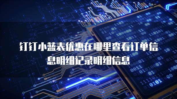 钉钉小蓝表优惠在哪里查看订单信息明细记录明细信息