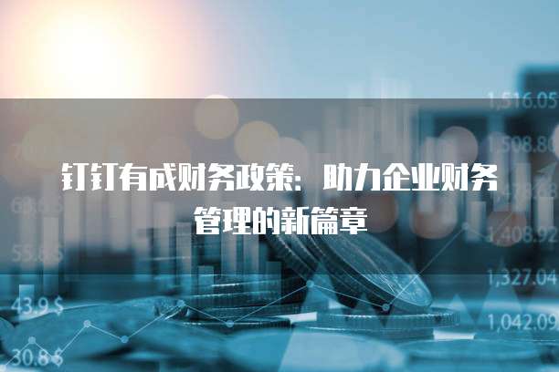 钉钉有成财务政策:助力企业财务管理的新篇章