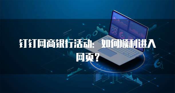 钉钉网商银行活动:如何顺利进入网页?