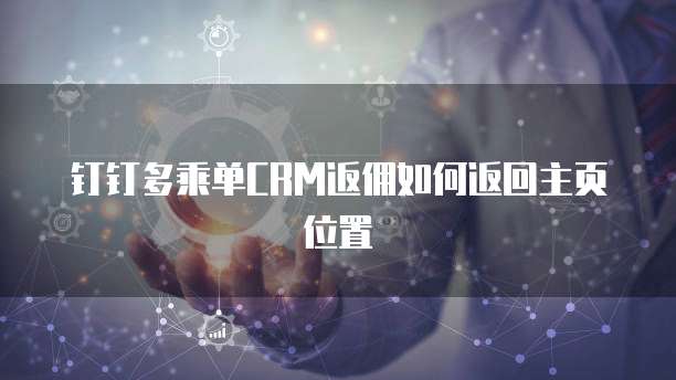 钉钉多乘单CRM返佣如何返回主页位置