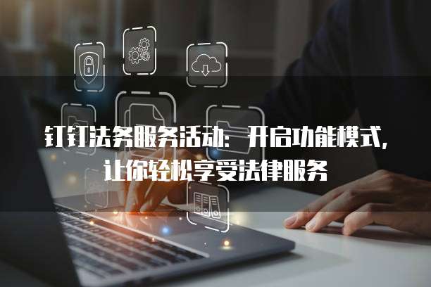 钉钉法务服务活动:开启功能模式,让你轻松享受法律服务