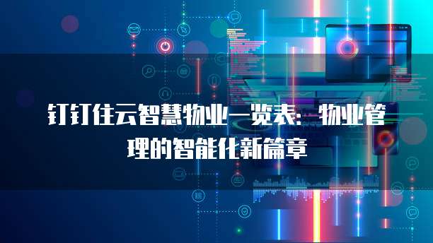 钉钉住云智慧物业一览表:物业管理的智能化新篇章