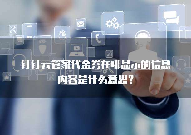 钉钉云管家代金券在哪显示的信息内容是什么意思?