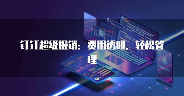 钉钉超级报销:费用透明,轻松管理