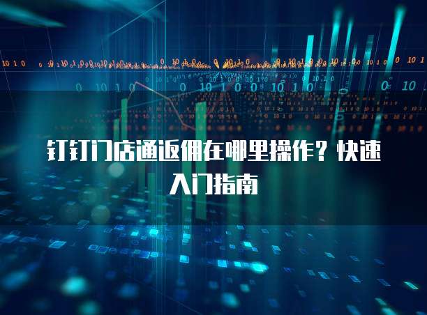 钉钉门店通返佣在哪里操作?快速入门指南