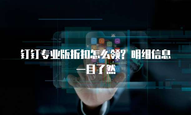 钉钉专业版折扣怎么领? 明细信息一目了然