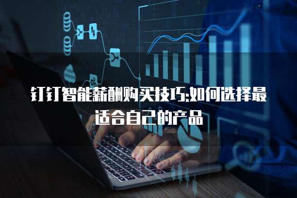 钉钉智能薪酬购买技巧:如何选择最适合自己的产品