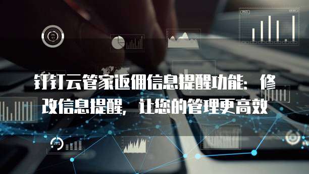 钉钉云管家返佣信息提醒功能：修改信息提醒，让您的管理更高效