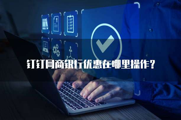 钉钉网商银行优惠在哪里操作?