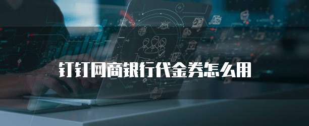 钉钉网商银行代金券怎么用