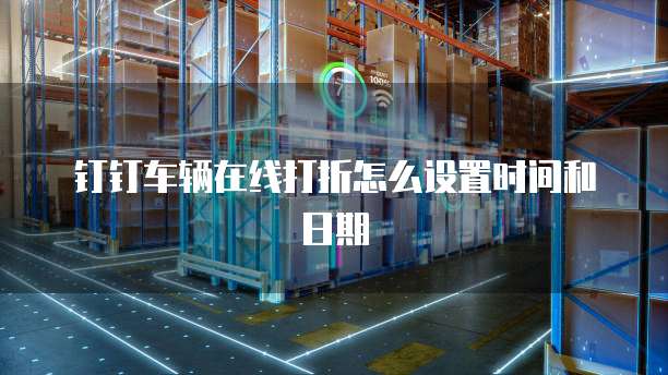 钉钉车辆在线打折怎么设置时间和日期