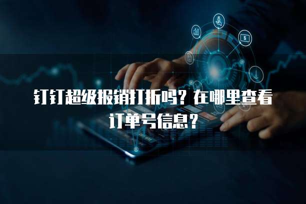 钉钉超级报销打折吗?在哪里查看订单号信息?