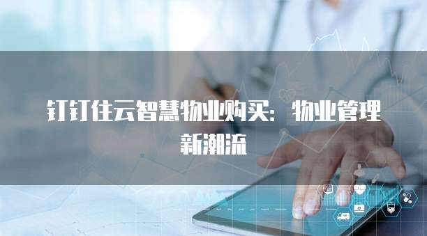钉钉住云智慧物业购买:物业管理新潮流