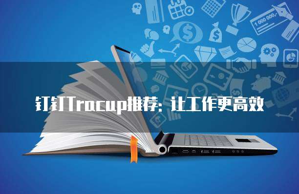 钉钉Tracup推荐: 让工作更高效