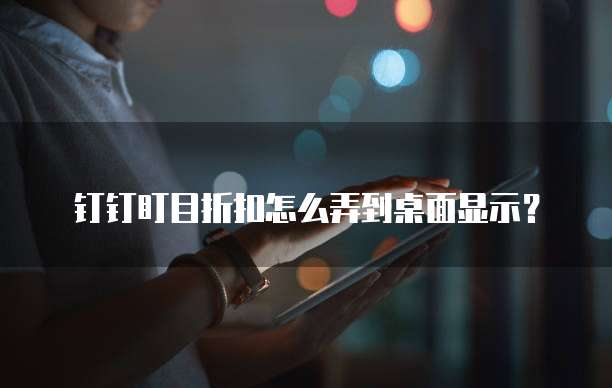 钉钉盯目折扣怎么弄到桌面显示?